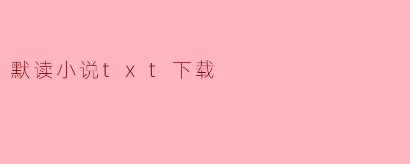 在哪里可以找到“默读”这部小说的TXT下载?****