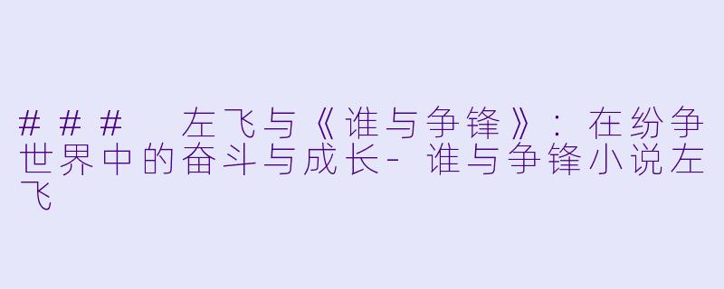 ### 左飞与《谁与争锋》：在纷争世界中的奋斗与成长