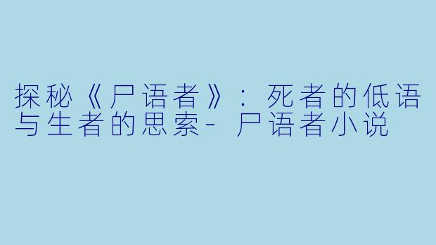 探秘《尸语者》：死者的低语与生者的思索-尸语者小说