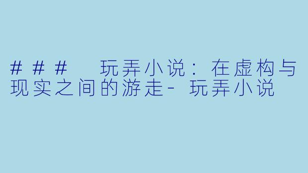 ### 玩弄小说：在虚构与现实之间的游走-玩弄小说