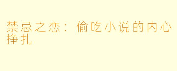 禁忌之恋：偷吃小说的内心挣扎