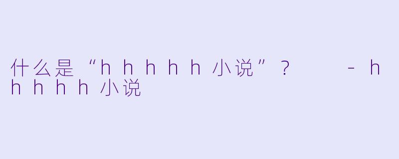 什么是“hhhhh小说”？  