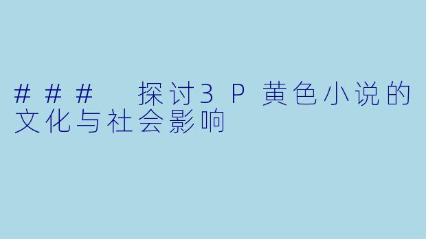 ### 探讨3P黄色小说的文化与社会影响