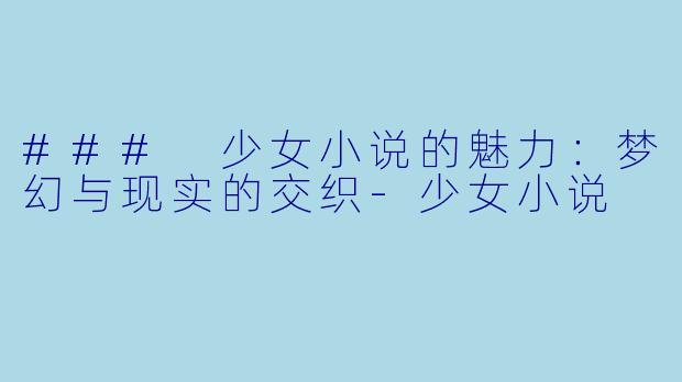 ### 少女小说的魅力:梦幻与现实的交织