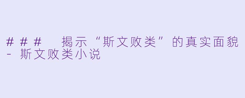 ### 揭示“斯文败类”的真实面貌-斯文败类小说