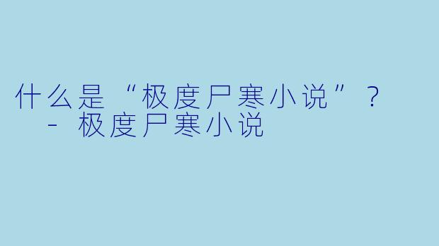 什么是“极度尸寒小说”？  -极度尸寒小说