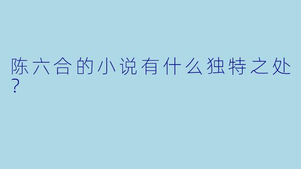 陈六合的小说有什么独特之处？