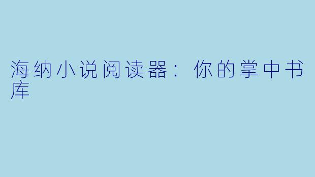 海纳小说阅读器：你的掌中书库