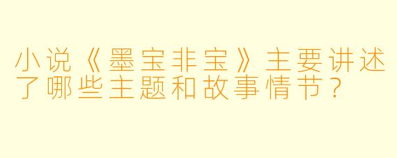 小说《墨宝非宝》主要讲述了哪些主题和故事情节?