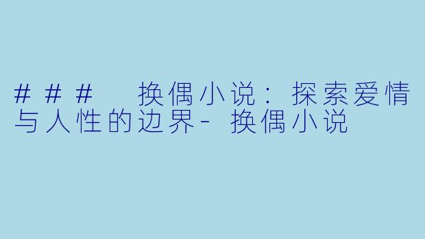 ### 换偶小说：探索爱情与人性的边界-换偶小说