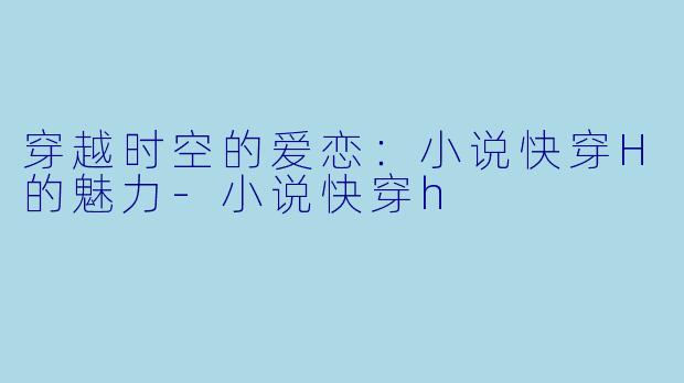 穿越时空的爱恋:小说快穿H的魅力