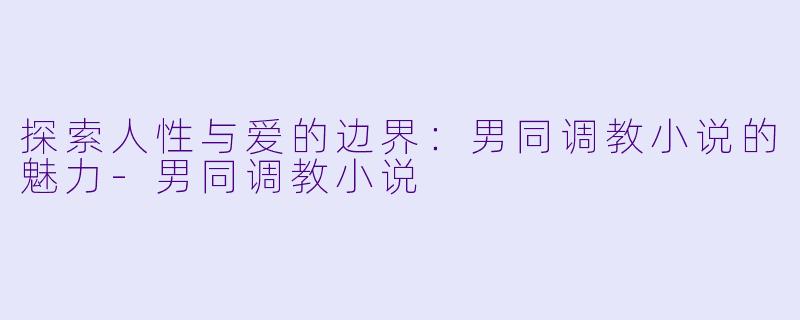 探索人性与爱的边界:男同调教小说的魅力