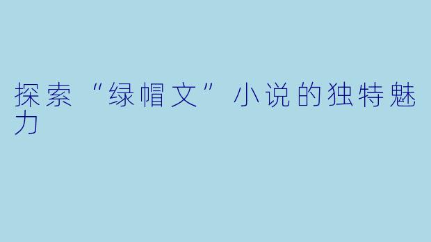 探索“绿帽文”小说的独特魅力