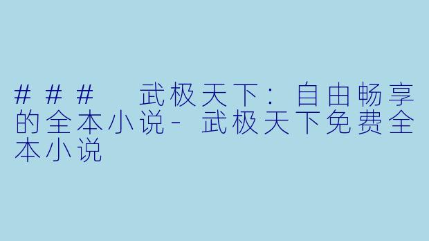 ### 武极天下：自由畅享的全本小说-武极天下免费全本小说