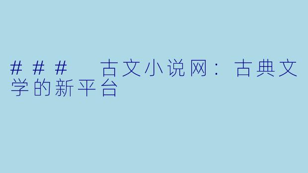 ### 古文小说网:古典文学的新平台