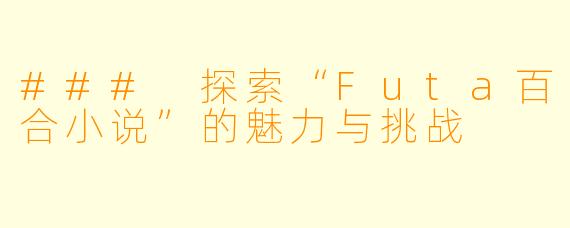 ### 探索“Futa百合小说”的魅力与挑战