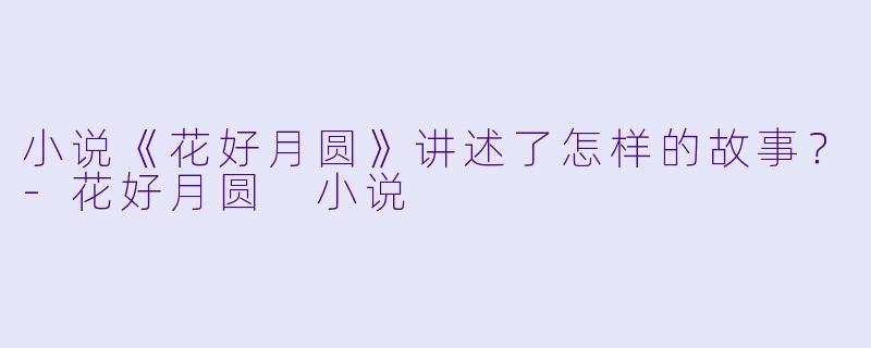 小说《花好月圆》讲述了怎样的故事？-花好月圆 小说