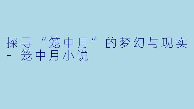 探寻“笼中月”的梦幻与现实-笼中月小说