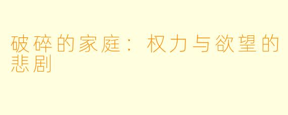 破碎的家庭:权力与欲望的悲剧