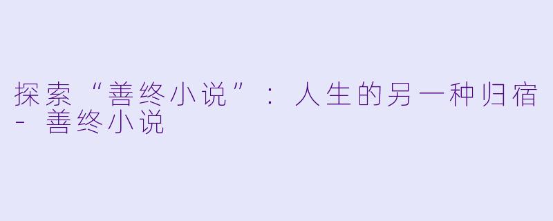 探索“善终小说”:人生的另一种归宿