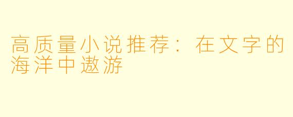高质量小说推荐：在文字的海洋中遨游