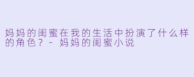 妈妈的闺蜜在我的生活中扮演了什么样的角色?