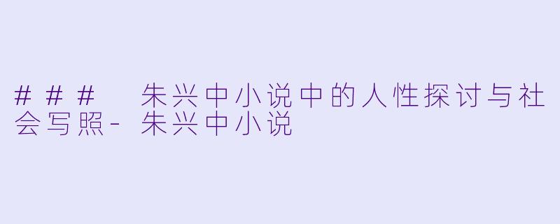 ### 朱兴中小说中的人性探讨与社会写照-朱兴中小说