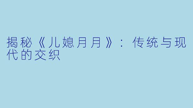 揭秘《儿媳月月》:传统与现代的交织