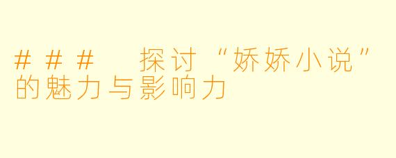 ### 探讨“娇娇小说”的魅力与影响力