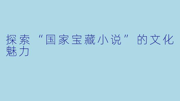 探索“国家宝藏小说”的文化魅力