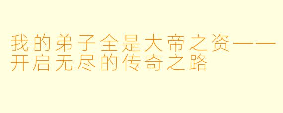我的弟子全是大帝之资——开启无尽的传奇之路