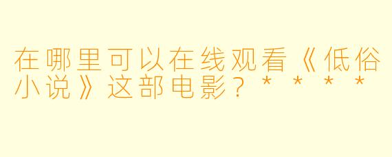 在哪里可以在线观看《低俗小说》这部电影?****