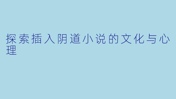 探索插入阴道小说的文化与心理