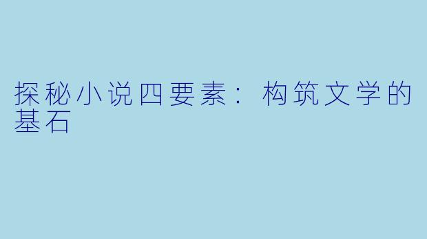 探秘小说四要素：构筑文学的基石