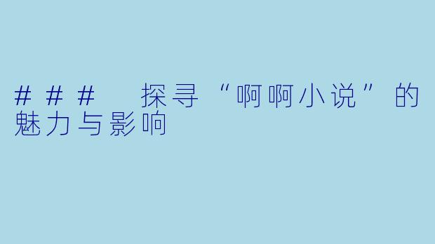 ### 探寻“啊啊小说”的魅力与影响