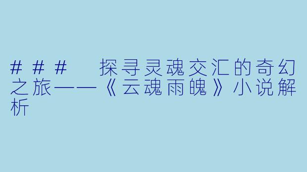 ### 探寻灵魂交汇的奇幻之旅——《云魂雨魄》小说解析