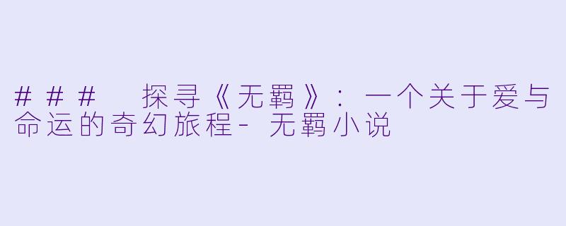 ### 探寻《无羁》:一个关于爱与命运的奇幻旅程