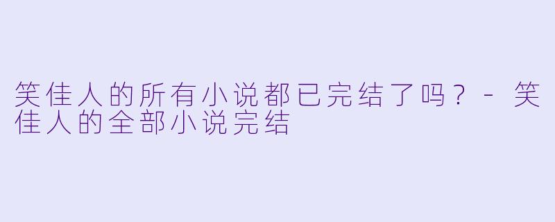 笑佳人的所有小说都已完结了吗？