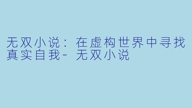无双小说：在虚构世界中寻找真实自我-无双小说