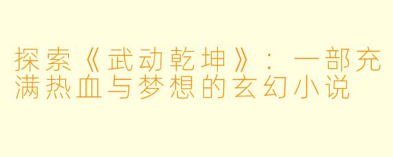 探索《武动乾坤》：一部充满热血与梦想的玄幻小说