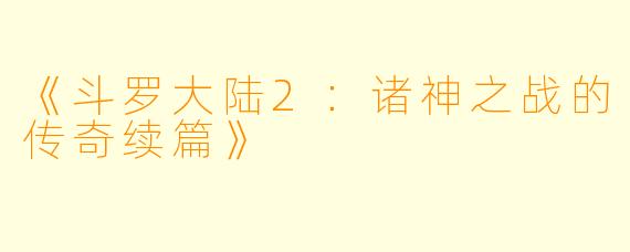 《斗罗大陆2:诸神之战的传奇续篇》