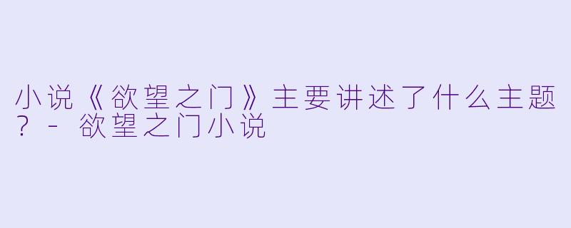 小说《欲望之门》主要讲述了什么主题?