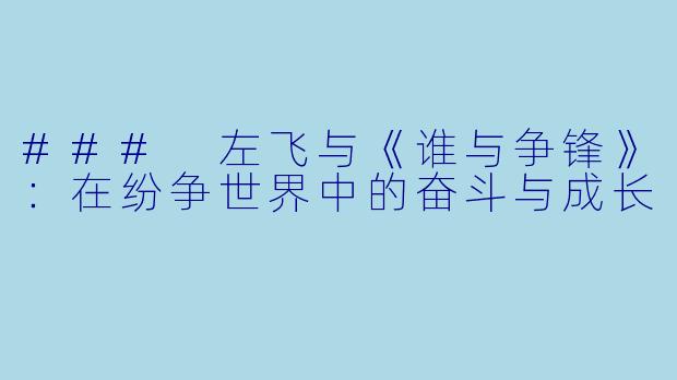 ### 左飞与《谁与争锋》：在纷争世界中的奋斗与成长