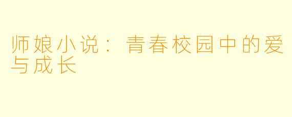 师娘小说：青春校园中的爱与成长