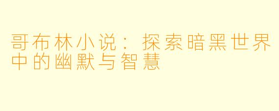 哥布林小说：探索暗黑世界中的幽默与智慧