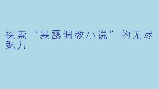 探索“暴露调教小说”的无尽魅力