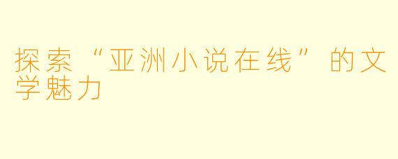 探索“亚洲小说在线”的文学魅力