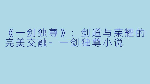 《一剑独尊》:剑道与荣耀的完美交融