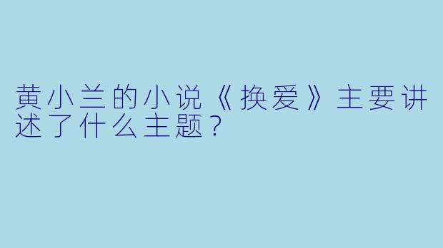 黄小兰的小说《换爱》主要讲述了什么主题？
