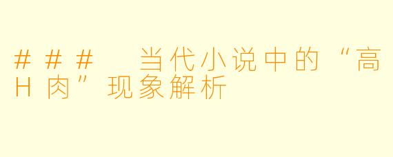 ### 当代小说中的“高H肉”现象解析